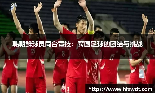 韩朝鲜球员同台竞技：跨国足球的团结与挑战