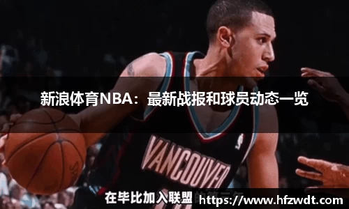新浪体育NBA：最新战报和球员动态一览