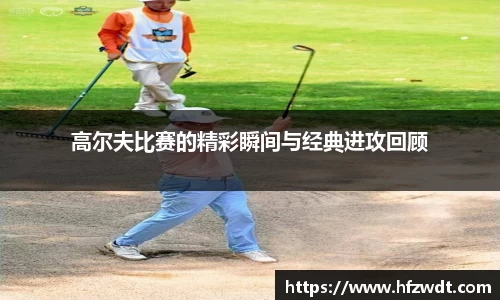 高尔夫比赛的精彩瞬间与经典进攻回顾