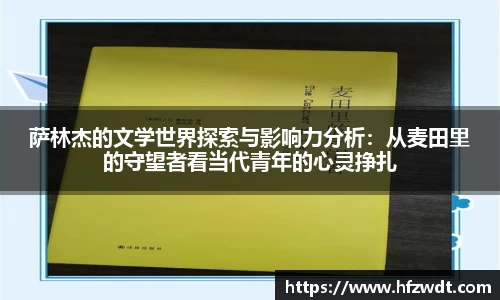 萨林杰的文学世界探索与影响力分析：从麦田里的守望者看当代青年的心灵挣扎