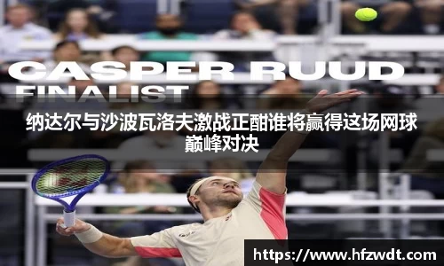 纳达尔与沙波瓦洛夫激战正酣谁将赢得这场网球巅峰对决