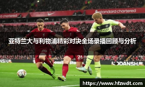 亚特兰大与利物浦精彩对决全场录播回顾与分析